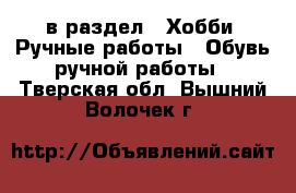  в раздел : Хобби. Ручные работы » Обувь ручной работы . Тверская обл.,Вышний Волочек г.